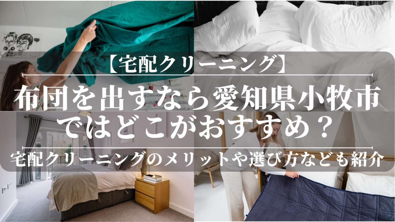 宅配クリーニングで布団を出すなら愛知県小牧市ではどこがおすすめ？綺麗な布団でぐっすり寝られます！