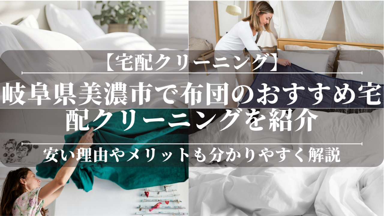 岐阜県美濃市で布団のおすすめ宅配クリーニングを紹介！安い理由やメリットも分かりやすく解説