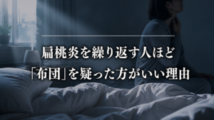 扁桃炎を繰り返す人ほど布団環境を見直したい理由