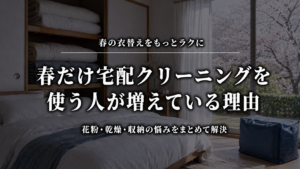 春だけ宅配クリーニングを使う人が増えている理由